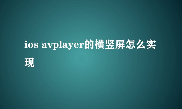 ios avplayer的横竖屏怎么实现