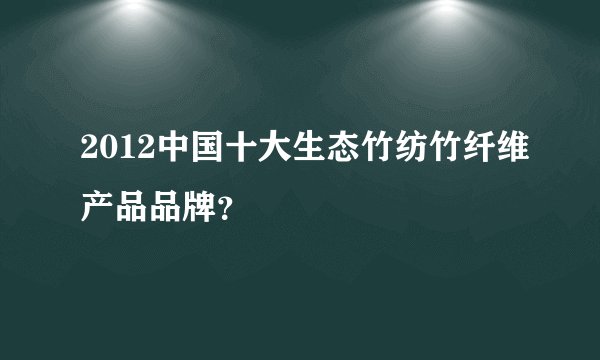 2012中国十大生态竹纺竹纤维产品品牌？