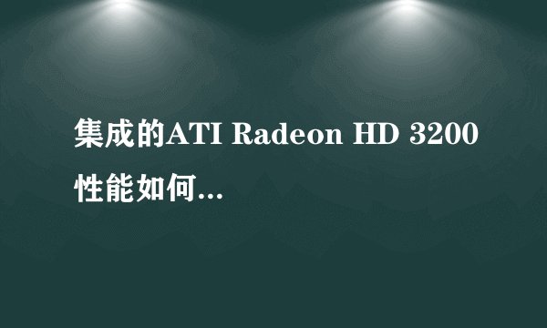 集成的ATI Radeon HD 3200性能如何，相当于什么独立显卡？