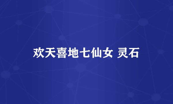 欢天喜地七仙女 灵石