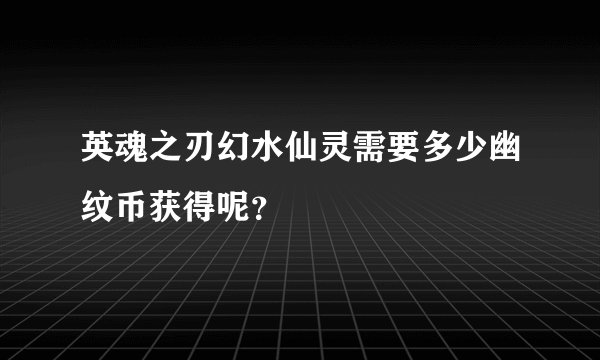 英魂之刃幻水仙灵需要多少幽纹币获得呢？