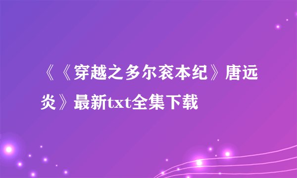 《《穿越之多尔衮本纪》唐远炎》最新txt全集下载