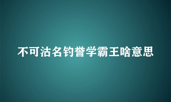 不可沽名钓誉学霸王啥意思