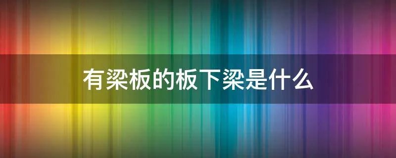 有梁板的板下梁是什么