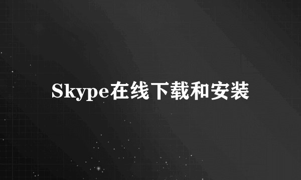 Skype在线下载和安装