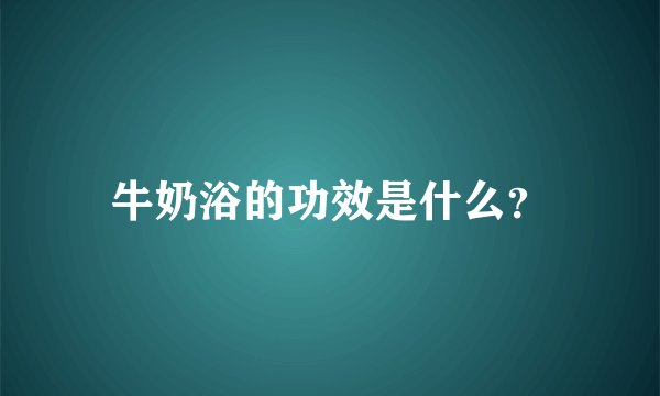 牛奶浴的功效是什么？