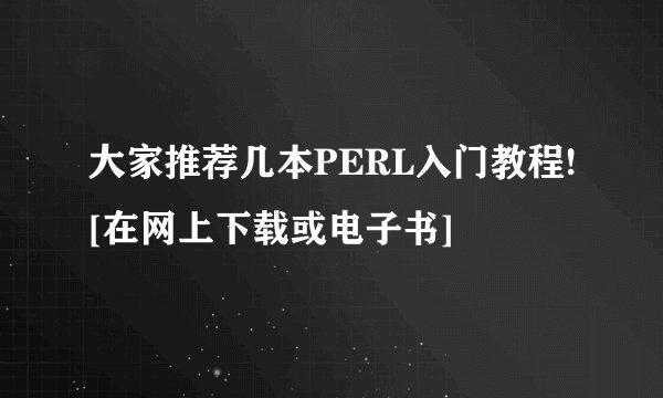 大家推荐几本PERL入门教程![在网上下载或电子书]