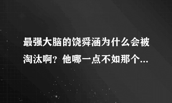 最强大脑的饶舜涵为什么会被淘汰啊？他哪一点不如那个李云龙啊？