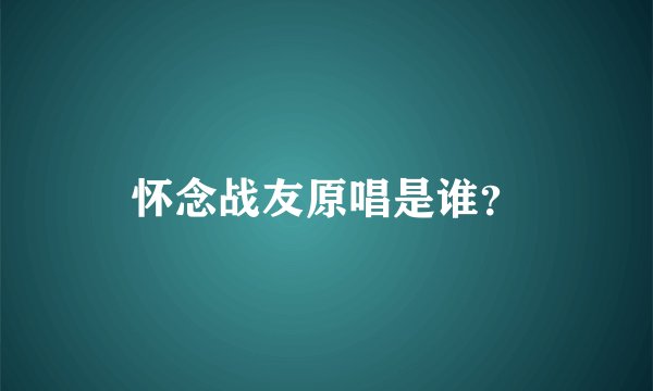 怀念战友原唱是谁？