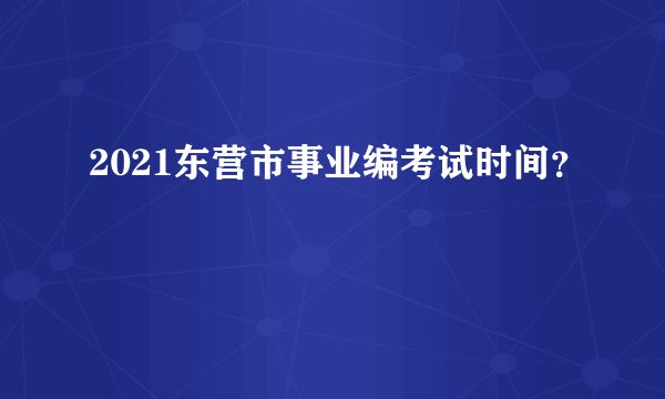 2021东营市事业编考试时间？