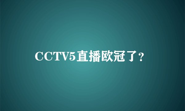 CCTV5直播欧冠了？