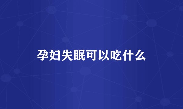 孕妇失眠可以吃什么