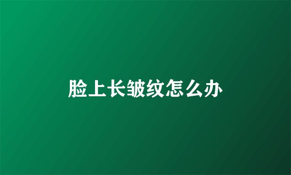 脸上长皱纹怎么办
