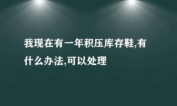 我现在有一年积压库存鞋,有什么办法,可以处理