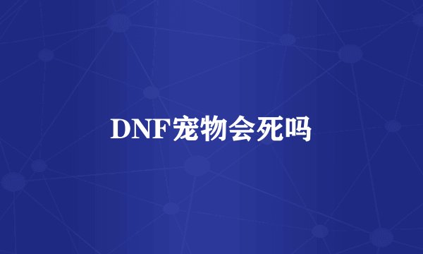 DNF宠物会死吗