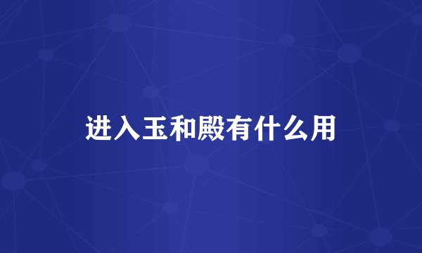 进入玉和殿有什么用