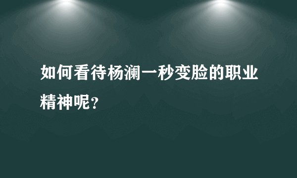 如何看待杨澜一秒变脸的职业精神呢？