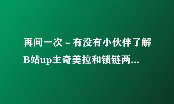 再问一次～有没有小伙伴了解B站up主奇美拉和锁链两年前分手事件的整个过程