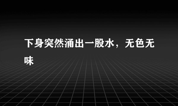 下身突然涌出一股水，无色无味