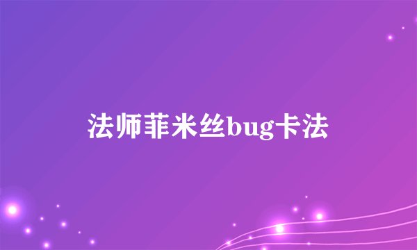 法师菲米丝bug卡法