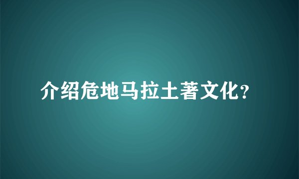 介绍危地马拉土著文化？
