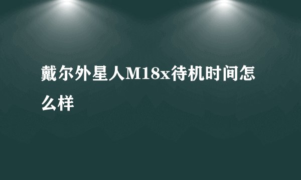 戴尔外星人M18x待机时间怎么样