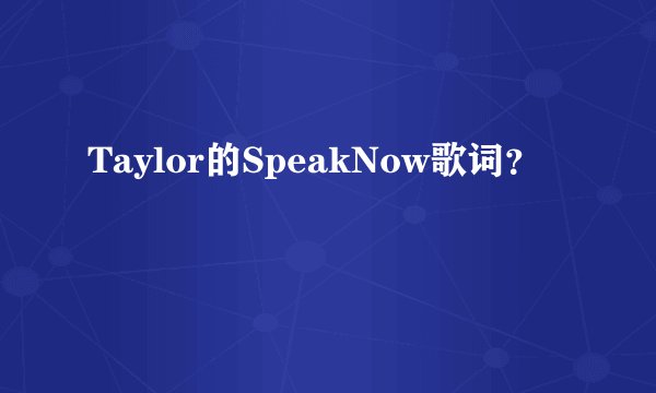 Taylor的SpeakNow歌词？