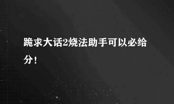 跪求大话2烧法助手可以必给分！