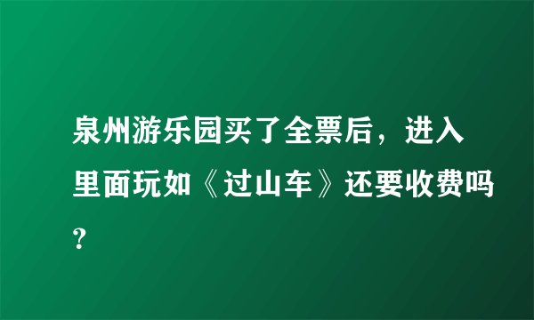 泉州游乐园买了全票后，进入里面玩如《过山车》还要收费吗？
