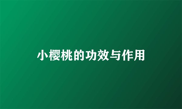 小樱桃的功效与作用
