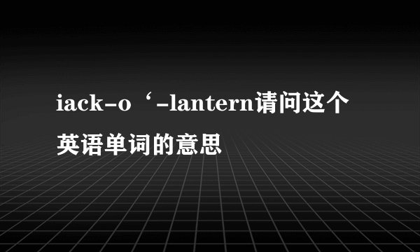 iack-o‘-lantern请问这个英语单词的意思