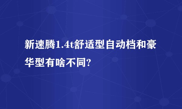 新速腾1.4t舒适型自动档和豪华型有啥不同?