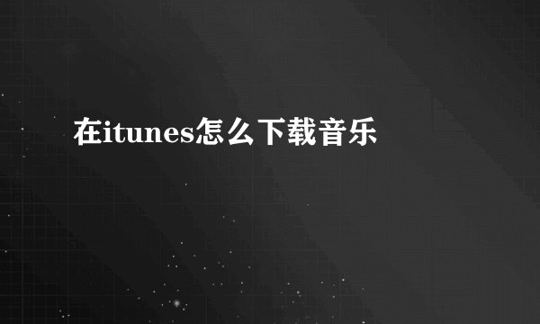 在itunes怎么下载音乐
