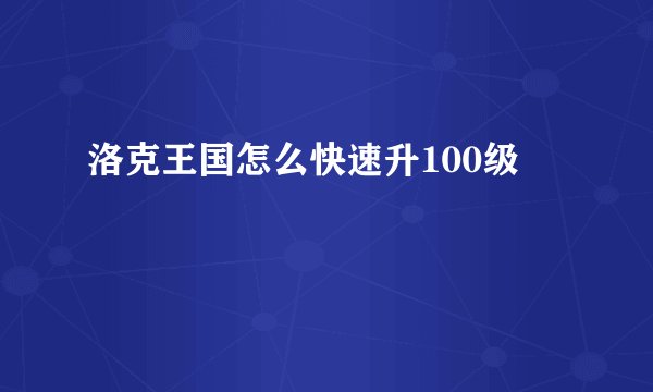 洛克王国怎么快速升100级