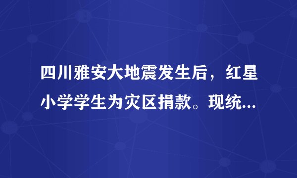 四川雅安大地震发生后，红星小学学生为灾区捐款。现统计如下：（1）把上表填写完整.（2）请你提出一个数学问题并解答.