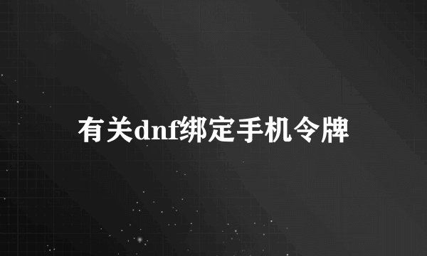 有关dnf绑定手机令牌