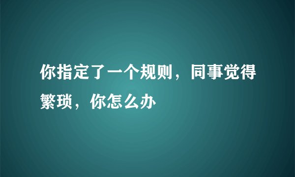 你指定了一个规则，同事觉得繁琐，你怎么办