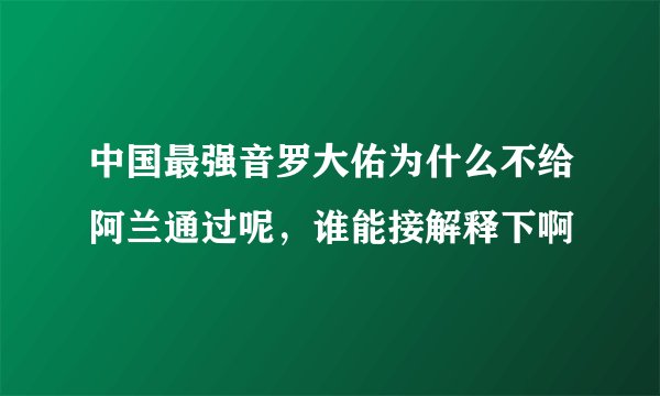 中国最强音罗大佑为什么不给阿兰通过呢，谁能接解释下啊