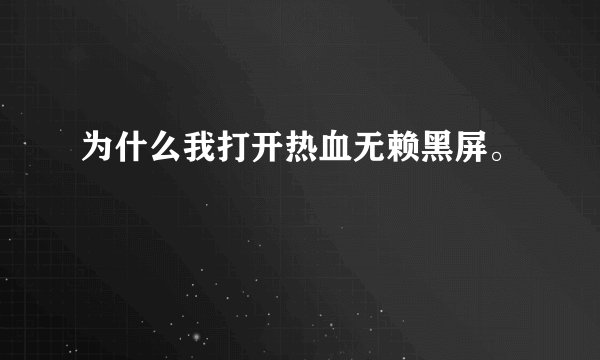 为什么我打开热血无赖黑屏。