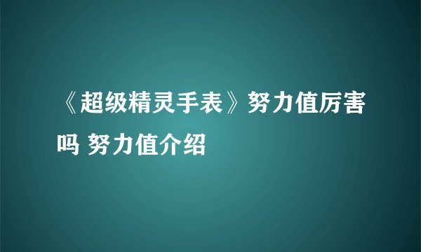 《超级精灵手表》努力值厉害吗 努力值介绍