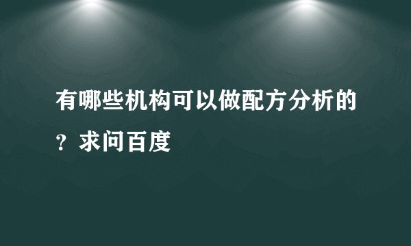 有哪些机构可以做配方分析的？求问百度