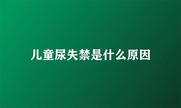 儿童尿失禁是什么原因