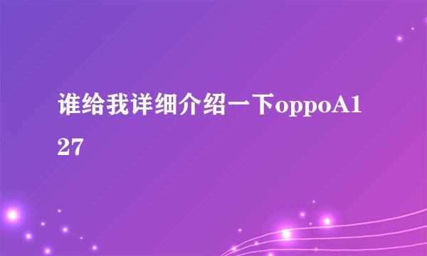 谁给我详细介绍一下oppoA127
