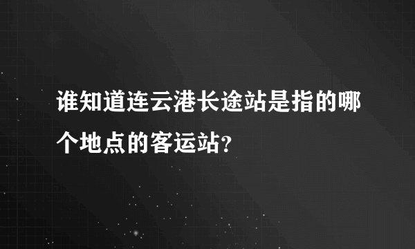 谁知道连云港长途站是指的哪个地点的客运站？