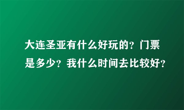 大连圣亚有什么好玩的？门票是多少？我什么时间去比较好？