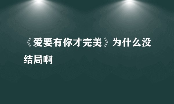 《爱要有你才完美》为什么没结局啊