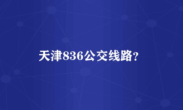 天津836公交线路？