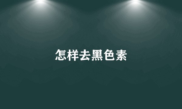 怎样去黑色素