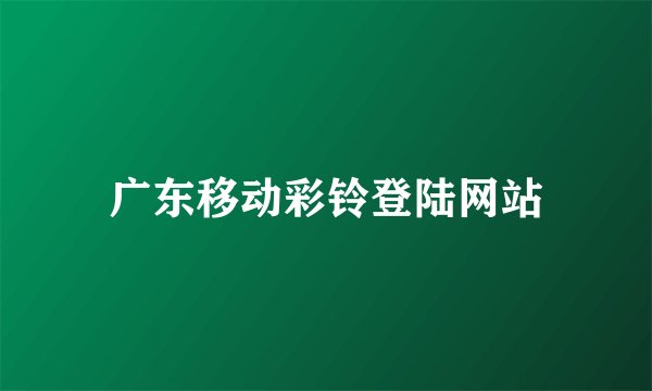 广东移动彩铃登陆网站