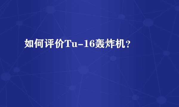如何评价Tu-16轰炸机？